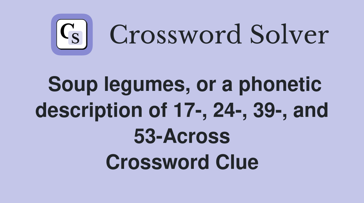 Soup legumes, or a phonetic description of 17-, 24-, 39-, and 53-Across